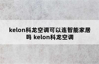 kelon科龙空调可以连智能家居吗 kelon科龙空调